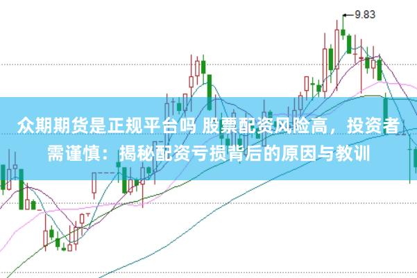 众期期货是正规平台吗 股票配资风险高，投资者需谨慎：揭秘配资亏损背后的原因与教训