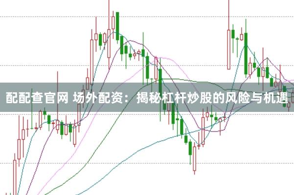 配配查官网 场外配资：揭秘杠杆炒股的风险与机遇