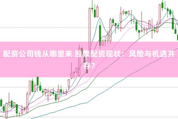 配资公司钱从哪里来 股票配资现状：风险与机遇并存？