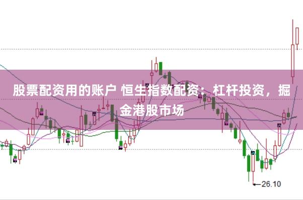 股票配资用的账户 恒生指数配资：杠杆投资，掘金港股市场