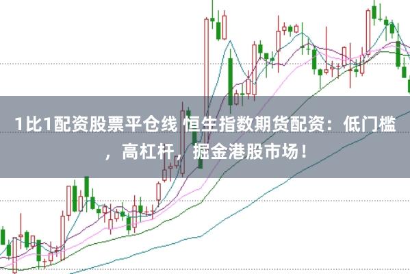 1比1配资股票平仓线 恒生指数期货配资：低门槛，高杠杆，掘金港股市场！