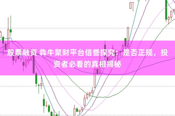 股票融资 犇牛聚财平台信誉探究：是否正规，投资者必看的真相揭秘