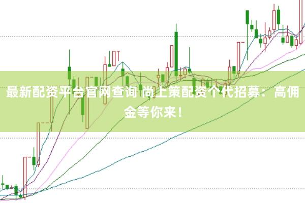 最新配资平台官网查询 尚上策配资个代招募：高佣金等你来！
