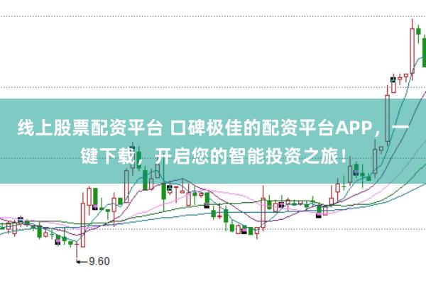 线上股票配资平台 口碑极佳的配资平台APP，一键下载，开启您的智能投资之旅！