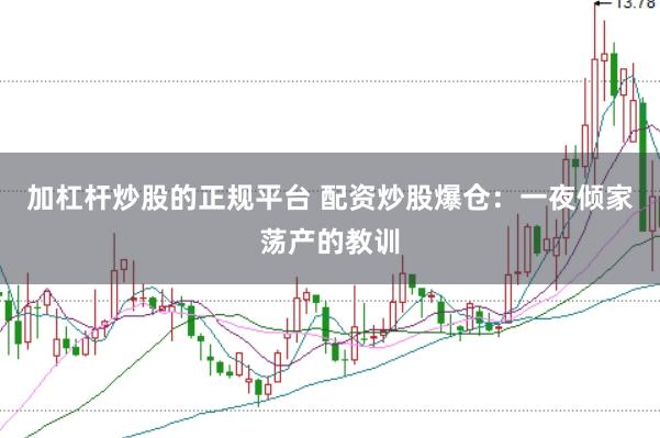 加杠杆炒股的正规平台 配资炒股爆仓：一夜倾家荡产的教训