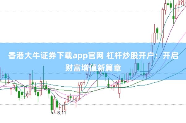 香港大牛证券下载app官网 杠杆炒股开户：开启财富增值新篇章