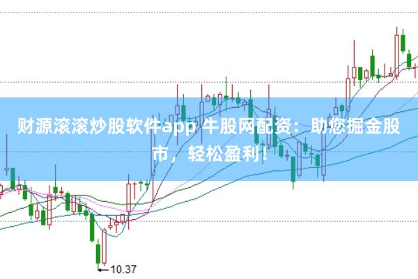 财源滚滚炒股软件app 牛股网配资：助您掘金股市，轻松盈利！