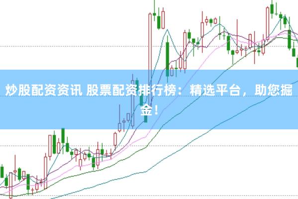 炒股配资资讯 股票配资排行榜：精选平台，助您掘金！