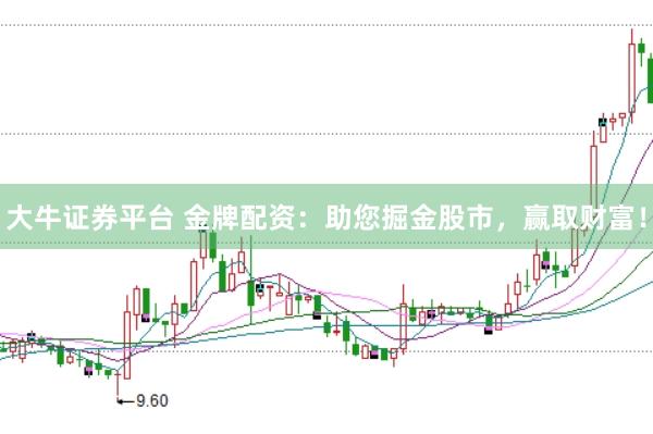大牛证券平台 金牌配资：助您掘金股市，赢取财富！