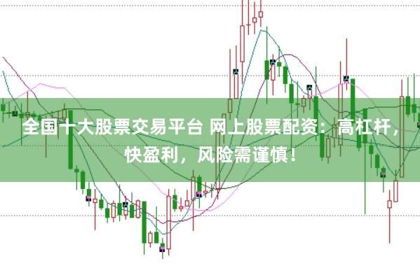 全国十大股票交易平台 网上股票配资：高杠杆，快盈利，风险需谨慎！