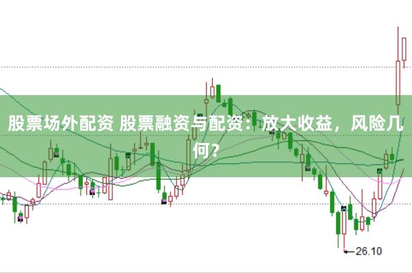 股票场外配资 股票融资与配资：放大收益，风险几何？