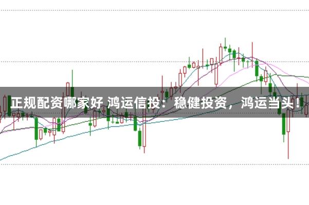 正规配资哪家好 鸿运信投：稳健投资，鸿运当头！
