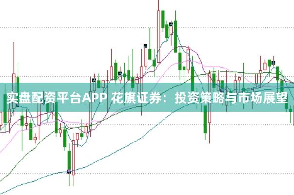 实盘配资平台APP 花旗证券：投资策略与市场展望