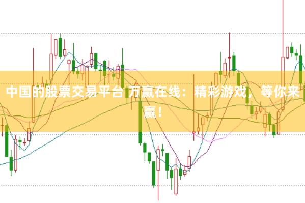 中国的股票交易平台 万赢在线：精彩游戏，等你来赢！