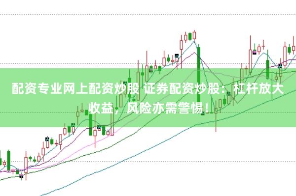 配资专业网上配资炒股 证券配资炒股：杠杆放大收益，风险亦需警惕！