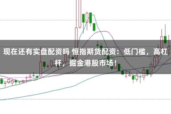 现在还有实盘配资吗 恒指期货配资：低门槛，高杠杆，掘金港股市场！