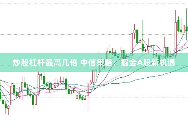 炒股杠杆最高几倍 中信策略：掘金A股新机遇