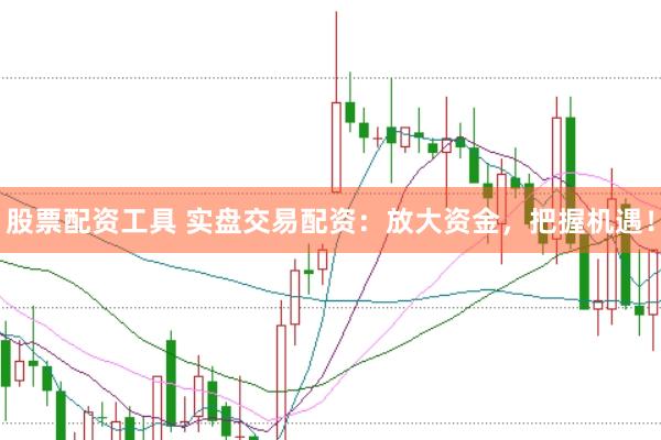 股票配资工具 实盘交易配资：放大资金，把握机遇！