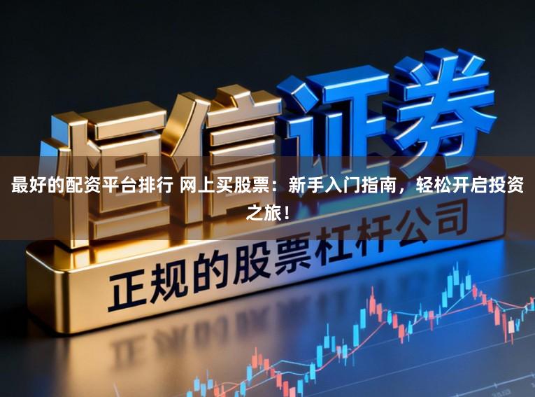 最好的配资平台排行 网上买股票：新手入门指南，轻松开启投资之旅！
