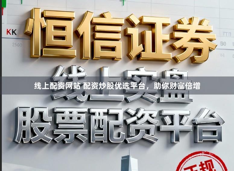 线上配资网站 配资炒股优选平台，助你财富倍增