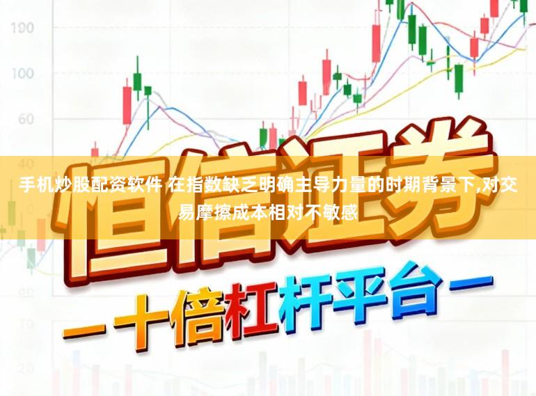 手机炒股配资软件 在指数缺乏明确主导力量的时期背景下,对交易摩擦成本相对不敏感