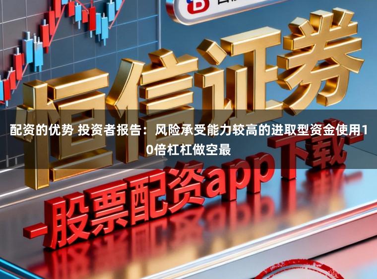 配资的优势 投资者报告：风险承受能力较高的进取型资金使用10倍杠杠做空最