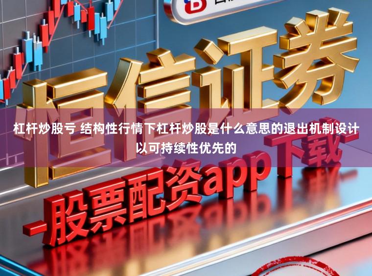 杠杆炒股亏 结构性行情下杠杆炒股是什么意思的退出机制设计以可持续性优先的