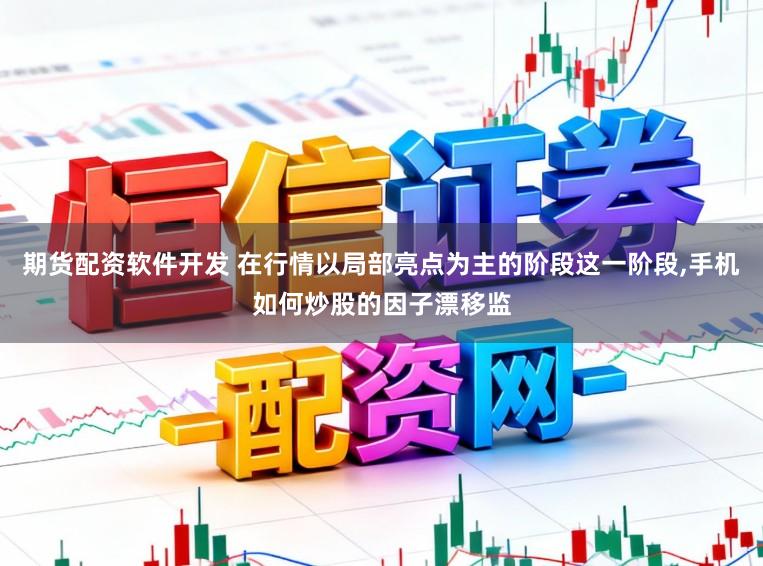 期货配资软件开发 在行情以局部亮点为主的阶段这一阶段,手机如何炒股的因子漂移监
