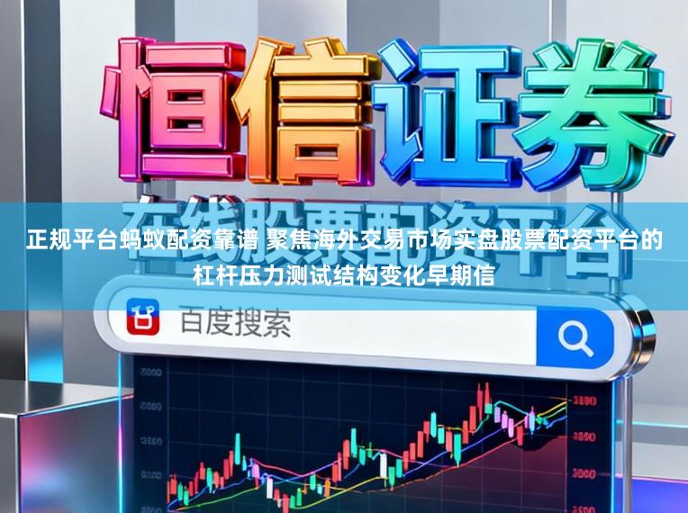 正规平台蚂蚁配资靠谱 聚焦海外交易市场实盘股票配资平台的杠杆压力测试结构变化早期信