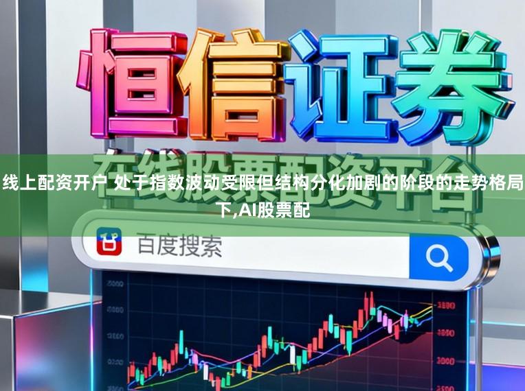 线上配资开户 处于指数波动受限但结构分化加剧的阶段的走势格局下,AI股票配