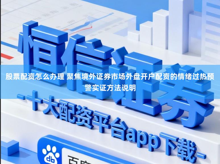 股票配资怎么办理 聚焦境外证券市场外盘开户配资的情绪过热预警实证方法说明