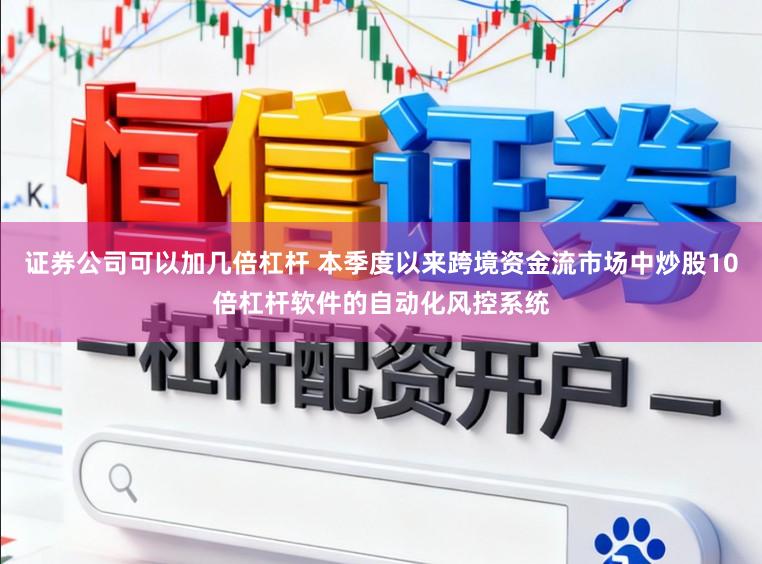 证券公司可以加几倍杠杆 本季度以来跨境资金流市场中炒股10倍杠杆软件的自动化风控系统
