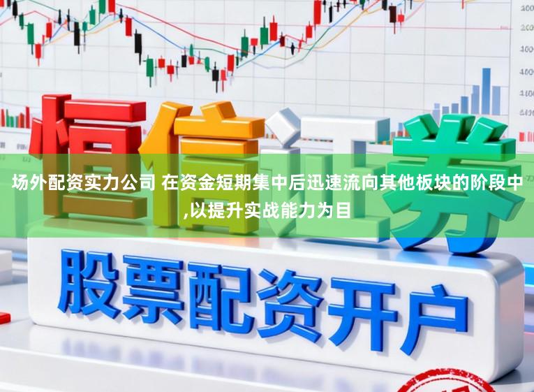 场外配资实力公司 在资金短期集中后迅速流向其他板块的阶段中,以提升实战能力为目