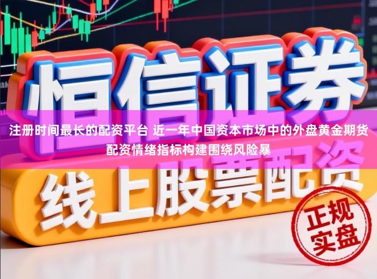 注册时间最长的配资平台 近一年中国资本市场中的外盘黄金期货配资情绪指标构建围绕风险暴