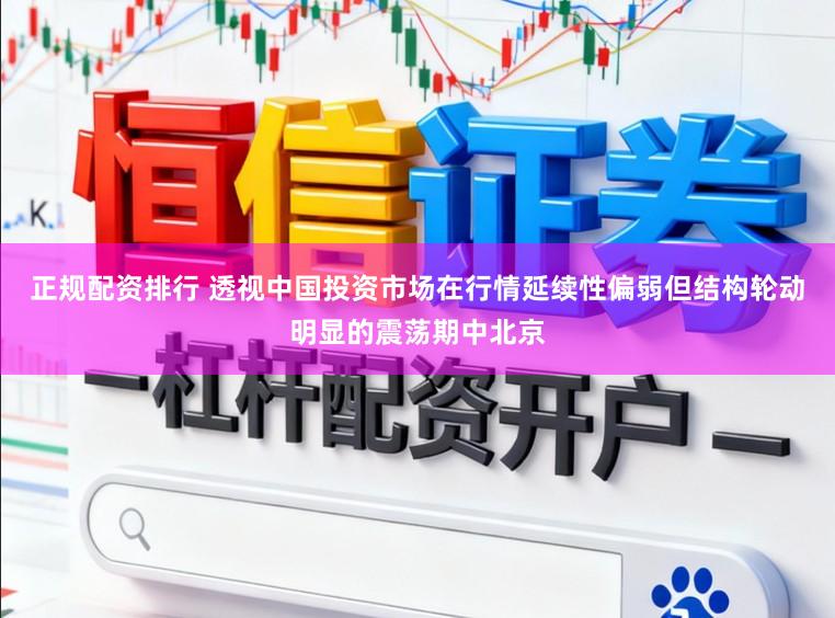 正规配资排行 透视中国投资市场在行情延续性偏弱但结构轮动明显的震荡期中北京