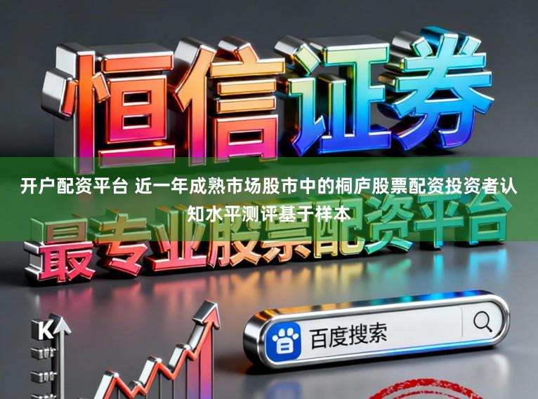 开户配资平台 近一年成熟市场股市中的桐庐股票配资投资者认知水平测评基于样本