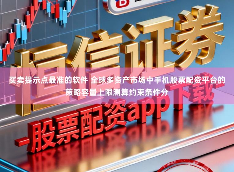 买卖提示点最准的软件 全球多资产市场中手机股票配资平台的策略容量上限测算约束条件分