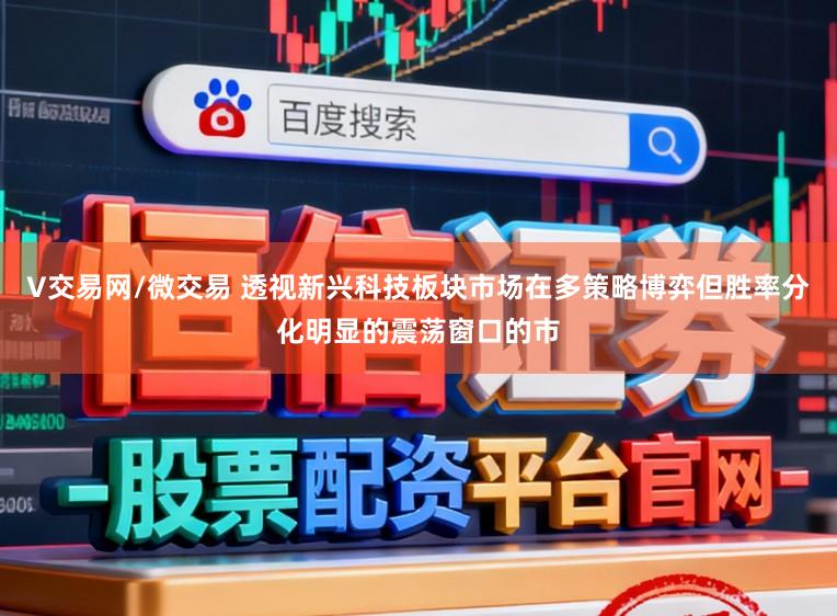 V交易网/微交易 透视新兴科技板块市场在多策略博弈但胜率分化明显的震荡窗口的市
