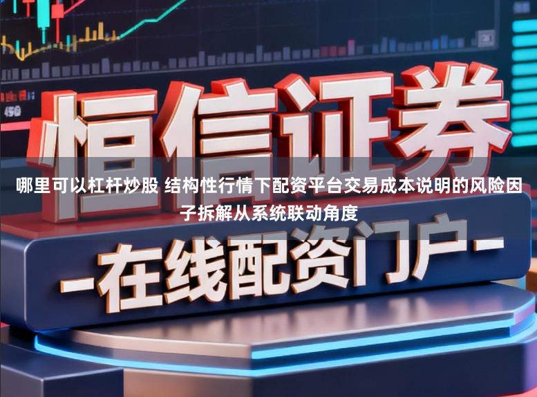 哪里可以杠杆炒股 结构性行情下配资平台交易成本说明的风险因子拆解从系统联动角度