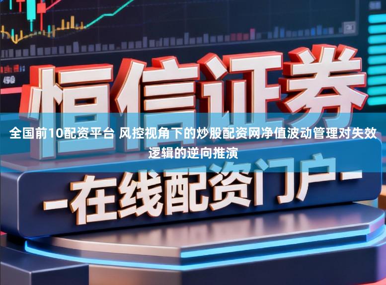 全国前10配资平台 风控视角下的炒股配资网净值波动管理对失效逻辑的逆向推演