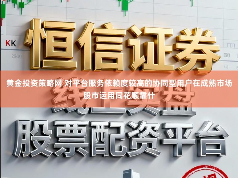 黄金投资策略网 对平台服务依赖度较高的协同型用户在成熟市场股市运用同花顺靠什
