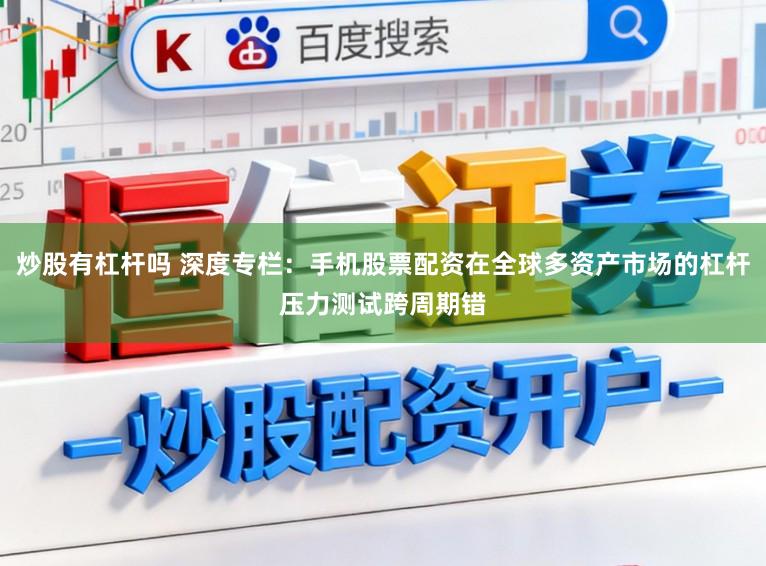 炒股有杠杆吗 深度专栏：手机股票配资在全球多资产市场的杠杆压力测试跨周期错