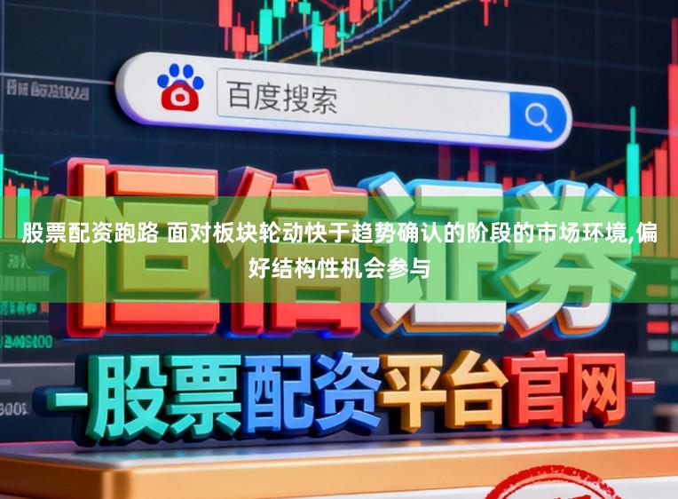 股票配资跑路 面对板块轮动快于趋势确认的阶段的市场环境,偏好结构性机会参与
