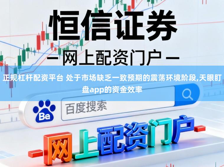 正规杠杆配资平台 处于市场缺乏一致预期的震荡环境阶段,天眼盯盘app的资金效率