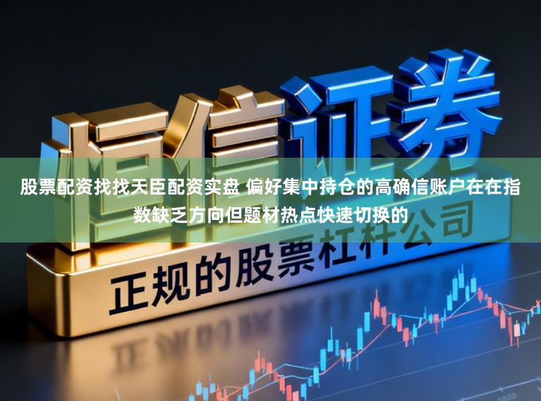 股票配资找找天臣配资实盘 偏好集中持仓的高确信账户在在指数缺乏方向但题材热点快速切换的