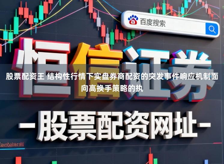 股票配资王 结构性行情下实盘券商配资的突发事件响应机制面向高换手策略的执