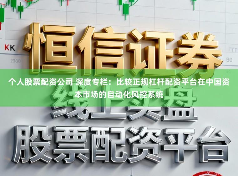 个人股票配资公司 深度专栏：比较正规杠杆配资平台在中国资本市场的自动化风控系统