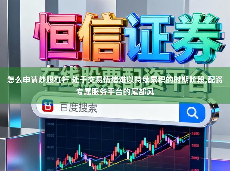怎么申请炒股杠杆 处于交易情绪难以持续累积的时期阶段,配资专属服务平台的尾部风