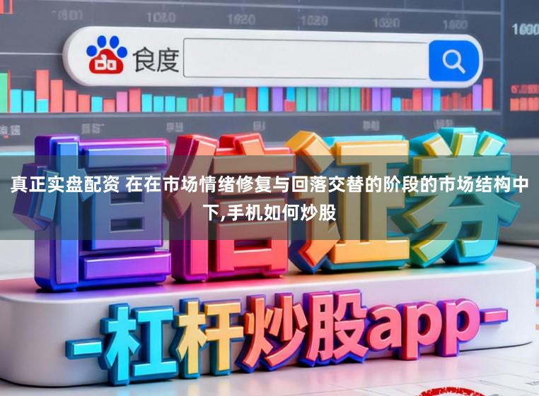 真正实盘配资 在在市场情绪修复与回落交替的阶段的市场结构中下,手机如何炒股