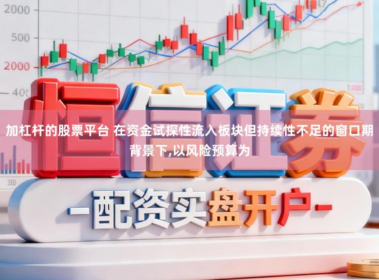 加杠杆的股票平台 在资金试探性流入板块但持续性不足的窗口期背景下,以风险预算为